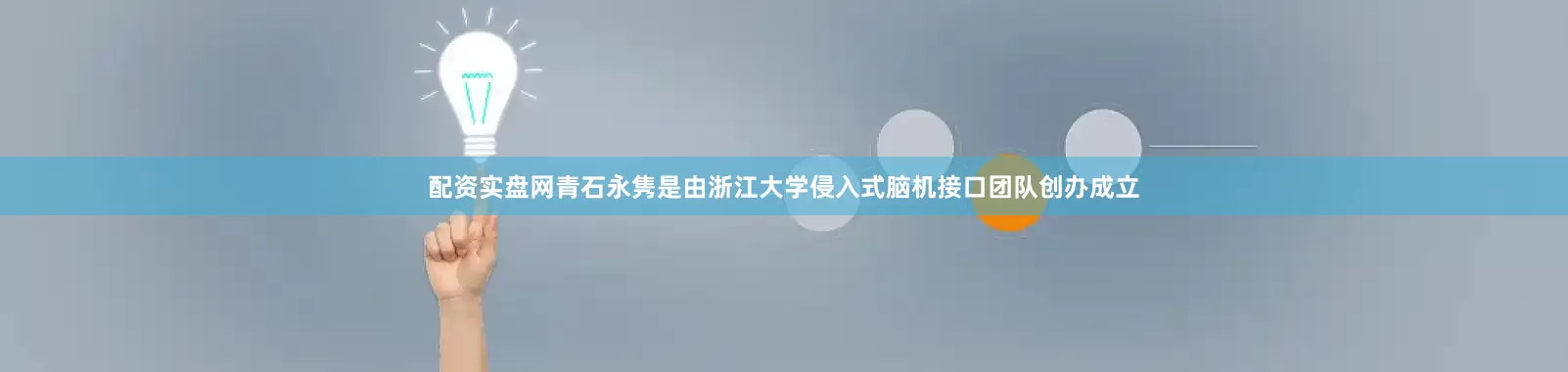 配资实盘网青石永隽是由浙江大学侵入式脑机接口团队创办成立