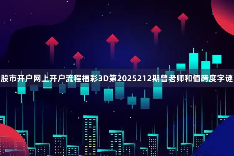 股市开户网上开户流程福彩3D第2025212期曾老师和值跨度字谜
