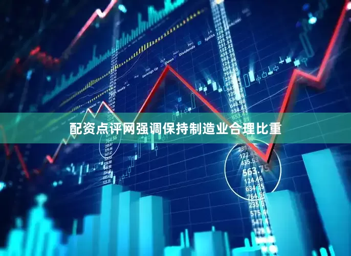 配资点评网强调保持制造业合理比重