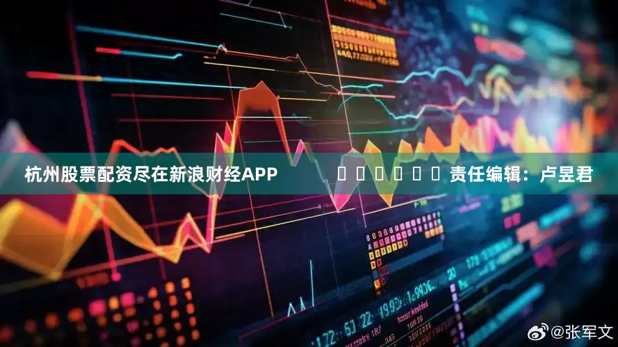 杭州股票配资尽在新浪财经APP            						责任编辑：卢昱君