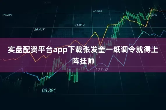 实盘配资平台app下载张发奎一纸调令就得上阵挂帅