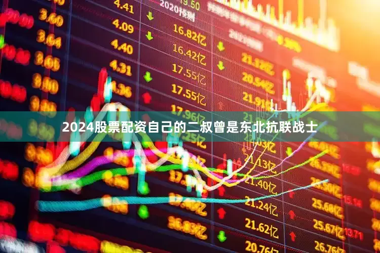2024股票配资自己的二叔曾是东北抗联战士