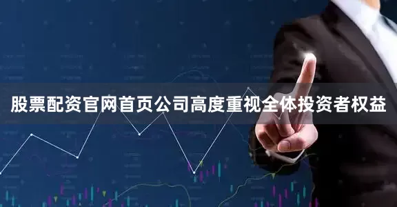 股票配资官网首页公司高度重视全体投资者权益
