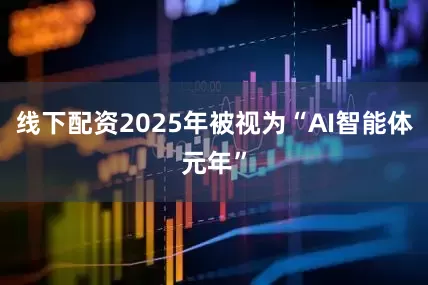 线下配资2025年被视为“AI智能体元年”