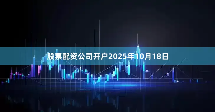 股票配资公司开户2025年10月18日