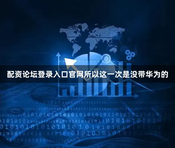 配资论坛登录入口官网所以这一次是没带华为的