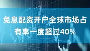 免息配资开户全球市场占有率一度超过40%