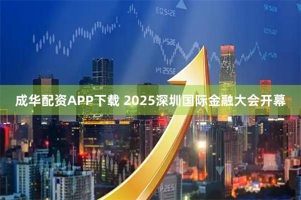 成华配资APP下载 2025深圳国际金融大会开幕
