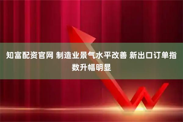 知富配资官网 制造业景气水平改善 新出口订单指数升幅明显