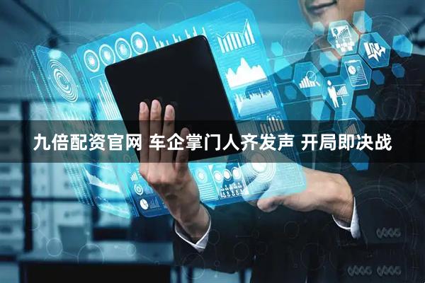 九倍配资官网 车企掌门人齐发声 开局即决战