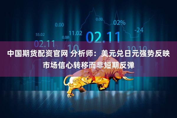 中国期货配资官网 分析师：美元兑日元强势反映市场信心转移而非短期反弹