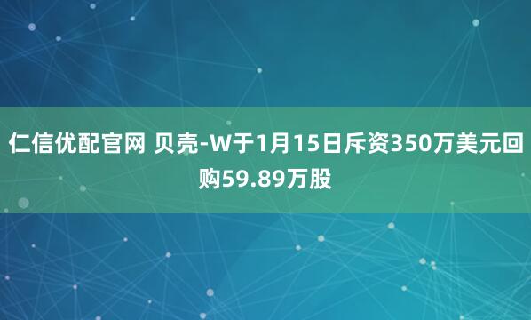 仁信优配官网 贝壳-W于1月15日斥资350万美元回购59.89万股