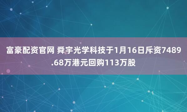 富豪配资官网 舜宇光学科技于1月16日斥资7489.68万港元回购113万股