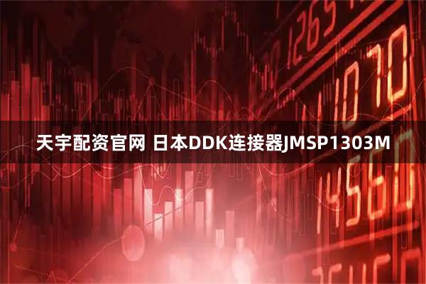 天宇配资官网 日本DDK连接器JMSP1303M