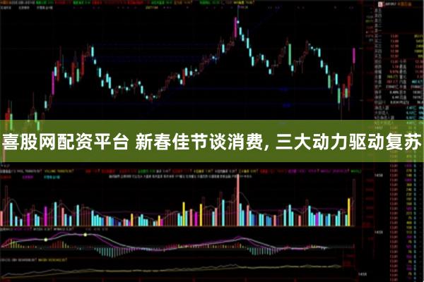 喜股网配资平台 新春佳节谈消费, 三大动力驱动复苏